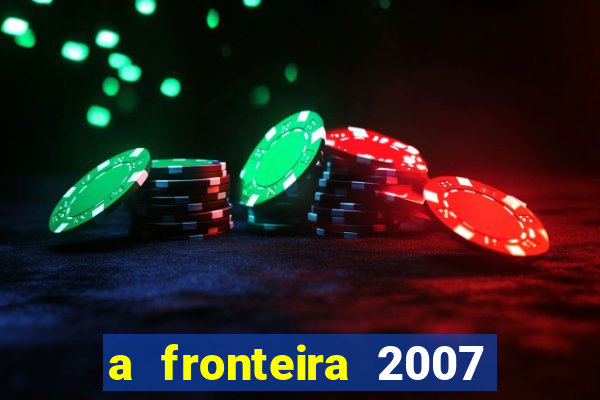 a fronteira 2007 filme completo download